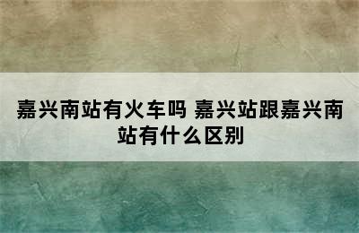 嘉兴南站有火车吗 嘉兴站跟嘉兴南站有什么区别